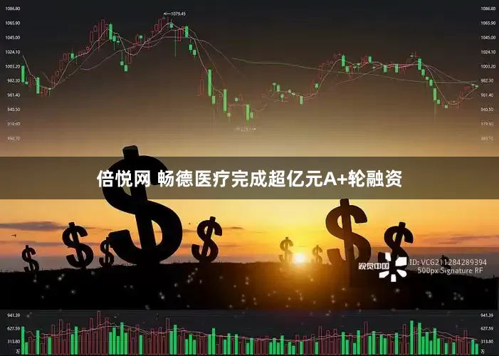 倍悦网 畅德医疗完成超亿元A+轮融资