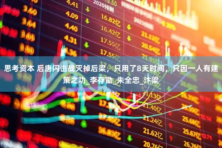 思考资本 后唐闪击战灭掉后梁，只用了8天时间，只因一人有建策之功_李存勖_朱全忠_汴梁