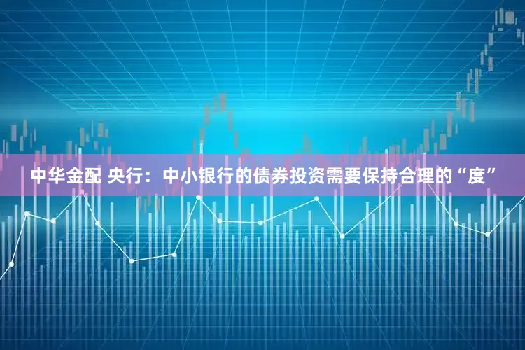 中华金配 央行：中小银行的债券投资需要保持合理的“度”