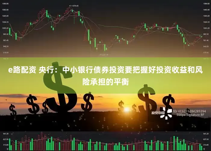 e路配资 央行：中小银行债券投资要把握好投资收益和风险承担的平衡
