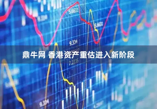 鼎牛网 香港资产重估进入新阶段