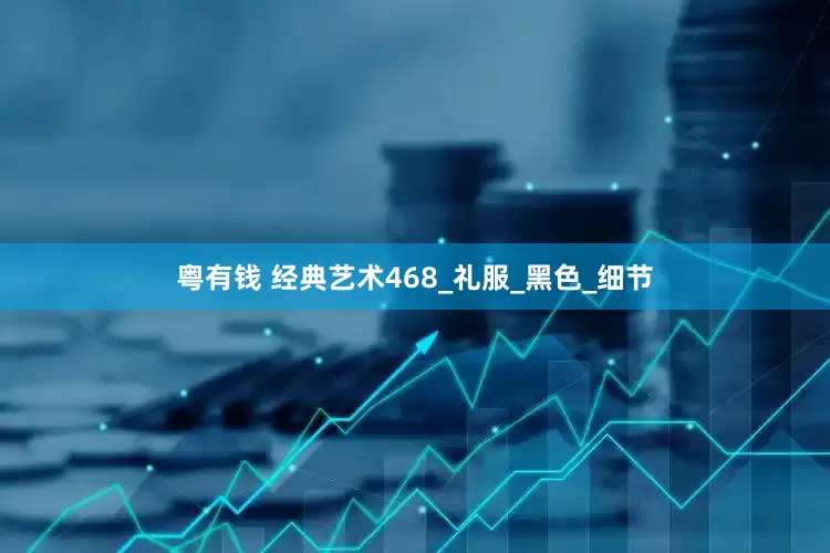 粤有钱 经典艺术468_礼服_黑色_细节