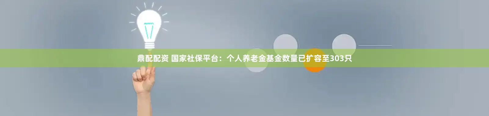 鼎配配资 国家社保平台：个人养老金基金数量已扩容至303只