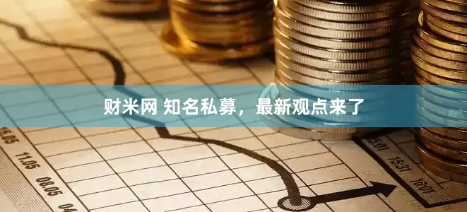 财米网 知名私募，最新观点来了