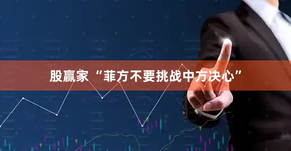 股赢家 “菲方不要挑战中方决心”
